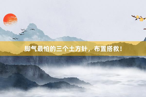 脚气最怕的三个土方针，布置搭救！