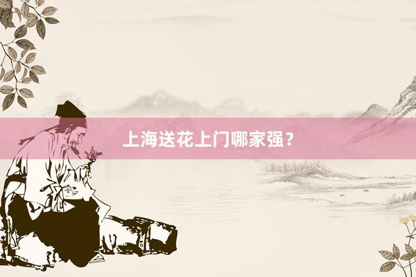 上海送花上门哪家强？