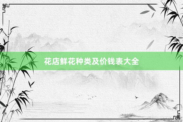 花店鲜花种类及价钱表大全