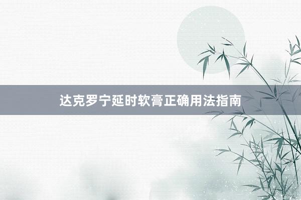 达克罗宁延时软膏正确用法指南