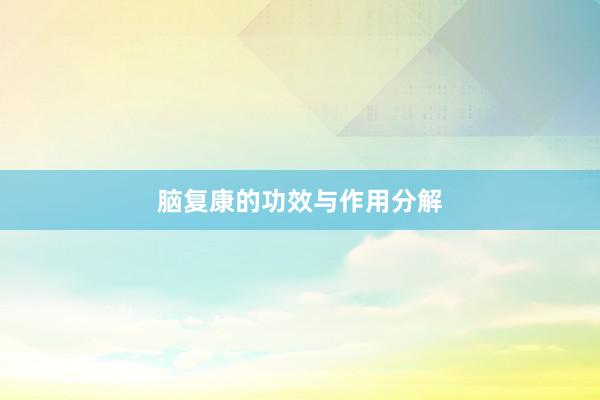 脑复康的功效与作用分解