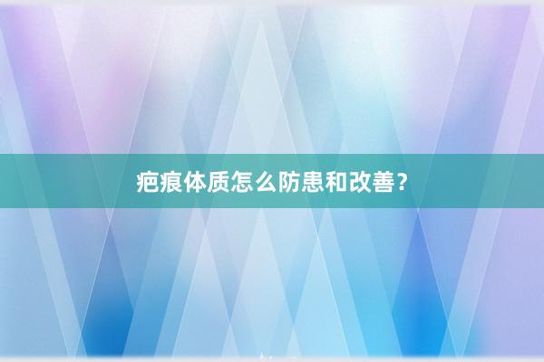 疤痕体质怎么防患和改善?